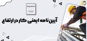 بررسی جامع اصول ایمنی کار در ارتفاع؛ آیین نامه ها و دستور العمل ها 1 آییننامه ایمنی کار در ارتفاع ایران