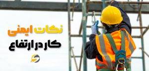 بررسی جامع اصول ایمنی کار در ارتفاع؛ آیین نامه ها و دستور العمل ها 3 نکات ایمنی کار در ارتفاع